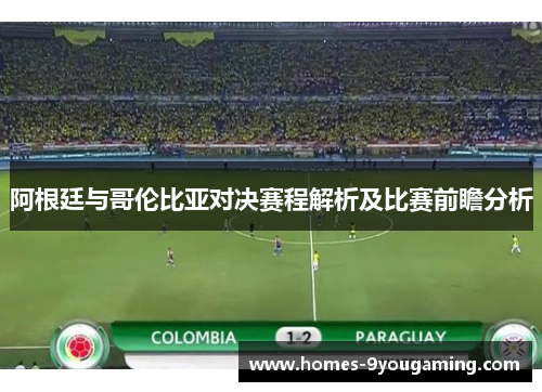 阿根廷与哥伦比亚对决赛程解析及比赛前瞻分析