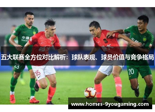 五大联赛全方位对比解析：球队表现、球员价值与竞争格局