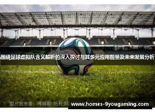 围绕足球虚拟队含义解析的深入探讨与其多元应用前景及未来发展分析 围绕足球虚拟队含义解析的深入探讨与其多元应用前景及未来发展分析