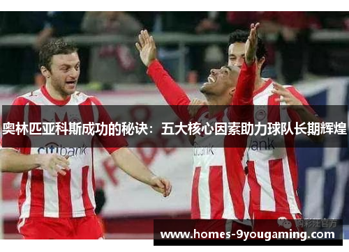 奥林匹亚科斯成功的秘诀:五大核心因素助力球队长期辉煌 奥林匹亚科斯成功的秘诀:五大核心因素助力球队长期辉煌