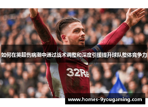 如何在英超伤病潮中通过战术调整和深度引援提升球队整体竞争力