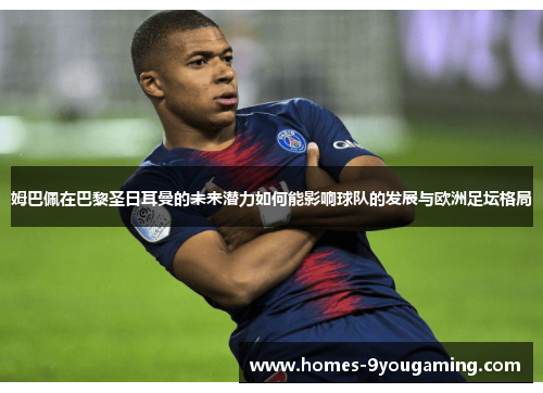 姆巴佩在巴黎圣日耳曼的未来潜力如何能影响球队的发展与欧洲足坛格局