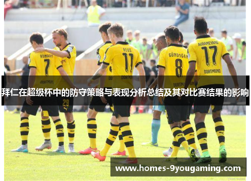 拜仁在超级杯中的防守策略与表现分析总结及其对比赛结果的影响
