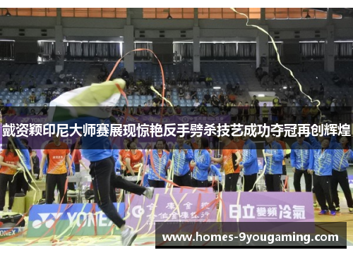 戴资颖印尼大师赛展现惊艳反手劈杀技艺成功夺冠再创辉煌