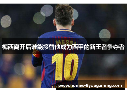 梅西离开后谁能接替他成为西甲的新王者争夺者