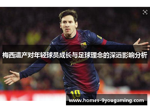 梅西遗产对年轻球员成长与足球理念的深远影响分析