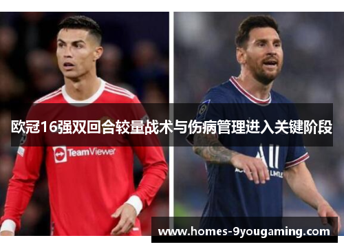 欧冠16强双回合较量战术与伤病管理进入关键阶段